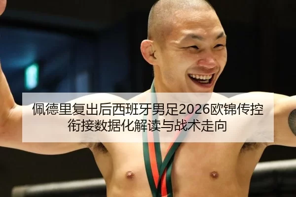 佩德里复出后西班牙男足2026欧锦传控衔接数据化解读与战术走向